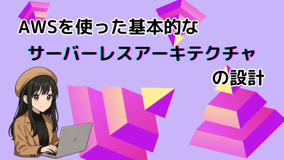 AWSを使った基本的なサーバーレスアーキテクチャの設計
